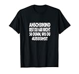 Anscheinend bist du gar nicht so dumm, wie du aussiehst! T-S