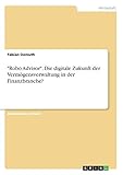 'Robo Advisor'. Die digitale Zukunft der Vermögensverwaltung in der Finanzbranche?