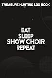 Treasure Hunting Log Book Eat Sleep Show Choir Repeat Motivational Gift ACE054d Saying: Show Choir Gifts for Grandma:Journal To Keep Record Of ... Conditions, Time, ... Member & N