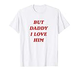 But Daddy I Love Him Shirt Style Party T-S