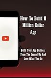 How To Build A Million Dollar App: Build Your App Business From The Ground Up And Love What You Do (English Edition)