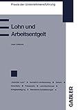 Lohn und Arbeitsentgelt: Begriff und Bestimmung des Lohnes Der „gerechte Lohn“ Zeitlohn Akkordlohn oder Stücklohn Prämienentlohnung Erfolgsbeteiligung ... (Praxis der Unternehmensführung)