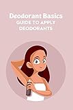 Deodorant Basics: Guide to Apply Deodorants: Natural Deodorant Recipes (English Edition)