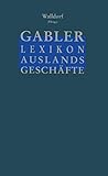 Gabler Lexikon Auslands Geschäfte: Erfolgreich auf internationalen Märkten: Außenhandel und Kooperation Marktforschung und Marketing Finanzierung und Sicherung