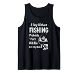 A Day Without Fishing Probably Will Not Kill Me But Why Risk It Tank Top