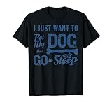 Lustiger Hundebesitzer mit Aufschrift 'I Just Want to Pet My Dog and Go to Sleep' T-S