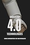 Industry 4.0 Technologies: Simple Introduction For Non-Specialists: Industry 4 0 For Manufacturing