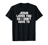 Jesus Loves You So I Don't Have To T-Shirt Lustiger Spruch Jesus T-S