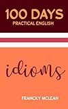 100 Days Practical English: Idioms and Idiomatic Exp