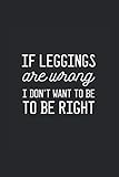 Don't Wanna Be Right Leggings Owner Journal: Funny College Ruled Notebook If You Love Wearing Work Out Clothes. Cool Journal For Coworkers And Students, Sketches, Ideas And To-Do L