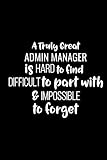 A Truly Great Admin Manager Is Hard To Find Difficult To Part With And Impossible To Forget: Blank Lined Journal-Notebook Appreciation Gift For Admin Manag