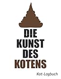 Die Kunst des Kotens: Kot-Logbuch: Klobuch zum festhalten deiner schönsten Kunstwerk