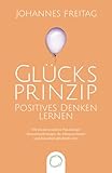 Glücksprinzip - Positives Denken lernen: Wie du mit positiver Psychologie Herausforderungen im Alltag meisterst und dauerhaft glücklich w