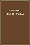 Holz im Hochbau: Ein Neuzeitliches Hilfsbuch für den Entwurf, die Berechnung und Ausführung Zimmermanns- und Ingenieurmässiger Holzwerke im Hochb