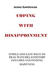 Coping with Disappointment: SIMPLE AND EASY WAYS TO DEAL WITH RELATIONSHIP FAILURES AND FINDING HAPPINESS,NO MORE PAIN,NO MORE SORROW,NO MORE FAILED RELATIONSHIP,HAPPY PARTNERS (English Edition)