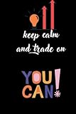 Keep Calm and Trade On: Trading notebook / trading Journal Stock and a Trade Log For Currency Market Trading. 6x9'' and 120 pag