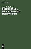 Die Mineral-, Pflanzen- und Teerfarben: Ihre Darstellung, Verwendung, Erkennung und Echtheitsprüfung