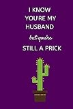 I Know You're My Husband But You're Still a Prick: Small Lined A5 Notebook (6' x 9') Funny Birthday Christmas Valentine's Anniversary Present ... Write In for Husband Partner Spouse from W