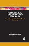 Weimar Cinema, Embodiment, and Historicity: Cultural Memory and the Historical Films of Ernst Lubitsch (Routledge Focus on Film Studies)