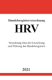 Handelsregisterverordnung (HRV): Verordnung über die Einrichtung und Führung des Handelsregisters: Verordnung über die Einrichtung und Führung des Handelsregisters.DE
