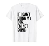 If I Cant Bring My Dog Im Not Going - Lustig Zitat T-S