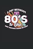 A Day Without 80's Is Like: 80er Jahre & Retro Stil Notizbuch 6'x9' 80's Guy 80's Bro Geschenk