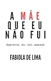 A Mãe Que Eu Não Fui: Expectativa, dor, luto, superação (Portuguese Edition)