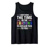 I Don't Have The Time Or The Crayons To Explain This To You. Tank Top