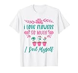 I Love Flowers So Much I Soil Myself Gardening Gardener Gärtner T-S