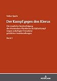 Der Kampf gegen den Klerus: Die staatliche Strafverfolgung des rheinischen Pfarrklerus im Kulturkampf wegen unbefugter Vornahme geistlicher Amtshandlungen BAND 1