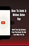 How To Build A Million Dollar App: Build Your App Business From The Ground Up And Love What You Do: Grand Vision Pillar (English Edition)