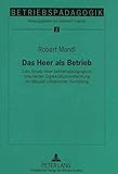 Das Heer als Betrieb: Zum Ansatz einer betriebspädagogisch orientierten Organisationsentwicklung am Beispiel militärischer Ausbildung: Zum Ansatz ... Ausbildung (Betriebspädagogik, Band 2)