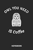 Owl You Need Is Coffee Notebook: A5 (6x9 in) Notizbuch I 110 Seiten I Punktraster I Vogel Journal für Eulen F