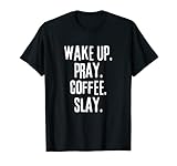 Wake Up Pray. Coffee. Slay. Coffee Lover Coffee & Jesus T-S