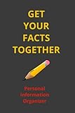 Get Your Facts Together Personal Information Organizer: Record, Plan, Organize, Manage & Control Your Most Important Life Affairs in the One Book - Making Things Easier for You and Your Family