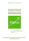 Existenzgründung 45plus: Ein Ratgeber zum Aufbau Ihrer eigenen Existenz. Sie können das auch!