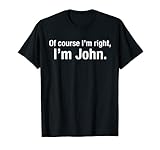 „Of course im right im John“ – Geschenk für Männer mit dem Namen John T-S