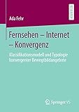 Fernsehen – Internet – Konvergenz: Klassifikationsmodell und Typologie konvergenter Bewegtbildangeb