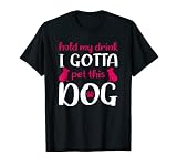 Hold My Drink I Gotta Pet This Dog - Funny Dog T-S
