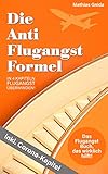 Die Anti Flugangst Formel: Das Flugangst Buch, das wirkich hilft! In 4 Kapiteln Flugangst überw