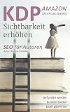 KDP Selfpublishing - Buch Sichtbarkeit erhöhen mit Amazon KDP: SEO für Autoren - KDP Buch veröffentlichen, gefunden werden und Verkäufe generieren (Suchmaschinenoptimierung leicht gemacht)