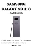 SAMSUNG GALAXY NOTE 8 (BASIC GUIDE): A detailed manual to Using your Note 8 like a Pro, Beginners, Dummies and Tech Guide, Tips and Tricks for Note users (English Edition)