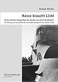 Masse braucht Licht. Arthur Kösters Fotografien der Bauten von Erich Mendelsohn: Ein Beitrag zur Geschichte der Architekturfotografie der 1920er Jahre (Dissertation Premium)