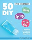 50 DIY Hand Sanitizer Wipes, Sprays and Gels: Make Your Own Natural Homemade Hand Wip