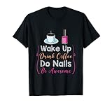 Wake Up Drink Coffee Do Nails Be Awesome Nail Tech Geschenk T-S