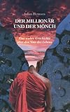 Der Millionär und der Mönch: Eine wahre Geschichte über den Sinn des Leb