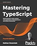 Mastering TypeScript: Build enterprise-ready, modular web applications using TypeScript 4 and modern frameworks, 4th E