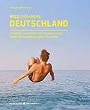 Wild Swimming Deutschland: Entdecke die aufregendsten Seen, Flüsse, Wasserfälle und Strände D