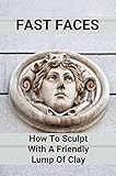 Fast Faces: How To Sculpt With A Friendly Lump Of Clay (English Edition)