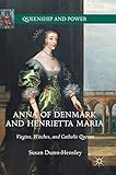Anna of Denmark and Henrietta Maria: Virgins, Witches, and Catholic Queens (Queenship and Power)